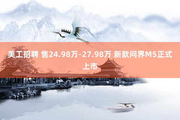 美工招聘 售24.98万-27.98万 新款问界M5正式上市