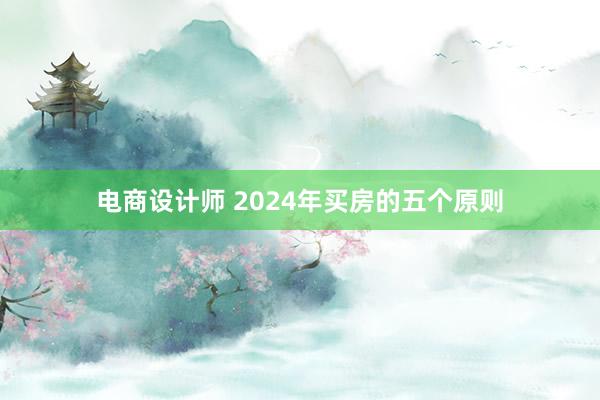 电商设计师 2024年买房的五个原则