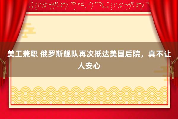 美工兼职 俄罗斯舰队再次抵达美国后院，真不让人安心