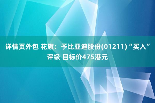 详情页外包 花旗：予比亚迪股份(01211)“买入”评级 目标价475港元