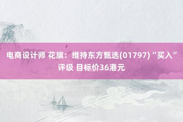 电商设计师 花旗：维持东方甄选(01797)“买入”评级 目标价36港元