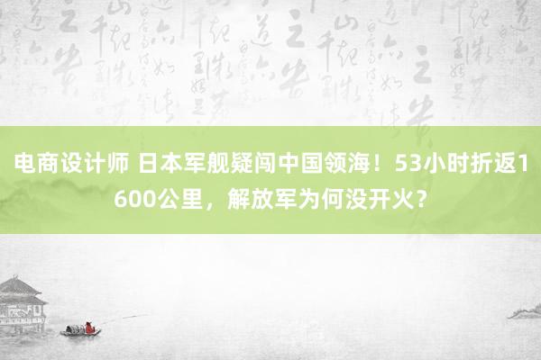 电商设计师 日本军舰疑闯中国领海！53小时折返1600公里，解放军为何没开火？