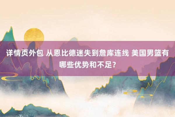 详情页外包 从恩比德迷失到詹库连线 美国男篮有哪些优势和不足？