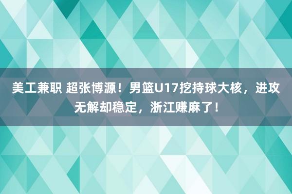 美工兼职 超张博源！男篮U17挖持球大核，进攻无解却稳定，浙江赚麻了！