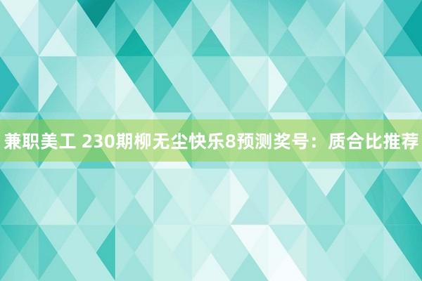 兼职美工 230期柳无尘快乐8预测奖号：质合比推荐