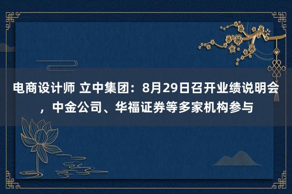 电商设计师 立中集团：8月29日召开业绩说明会，中金公司、华福证券等多家机构参与