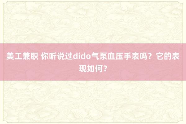 美工兼职 你听说过dido气泵血压手表吗？它的表现如何？