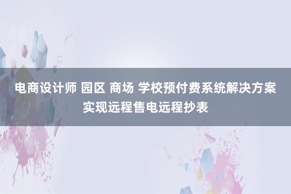 电商设计师 园区 商场 学校预付费系统解决方案实现远程售电远程抄表