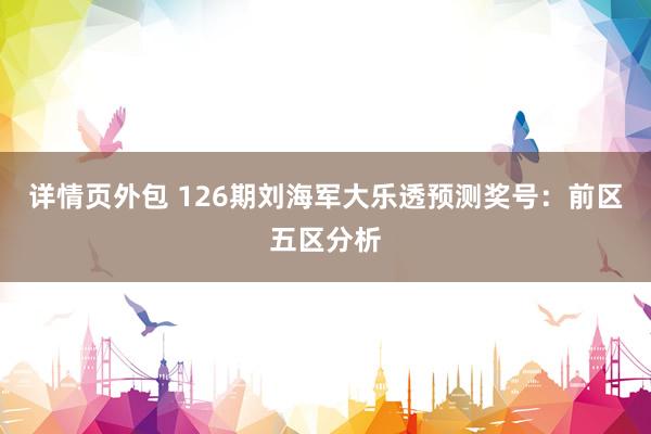 详情页外包 126期刘海军大乐透预测奖号：前区五区分析