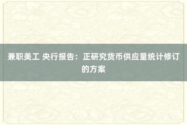 兼职美工 央行报告：正研究货币供应量统计修订的方案